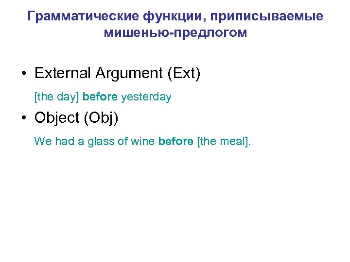 Грамматические функции, приписываемые мишенью-предлогом • External Argument (Ext) [the day] before yesterday • Object