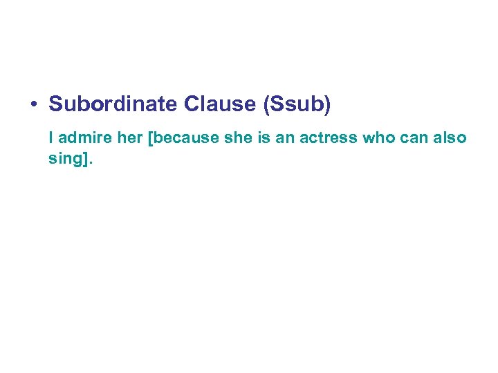  • Subordinate Clause (Ssub) I admire her [because she is an actress who