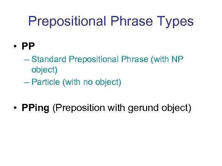 Prepositional Phrase Types • PP – Standard Prepositional Phrase (with NP object) – Particle