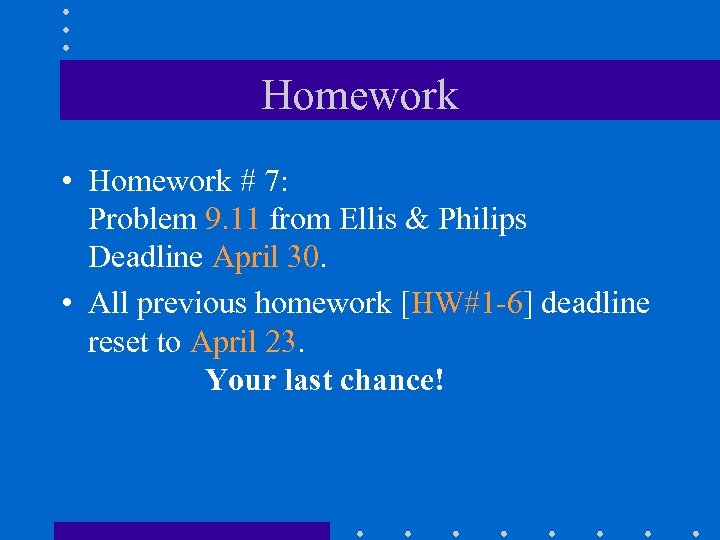 Homework • Homework # 7: Problem 9. 11 from Ellis & Philips Deadline April
