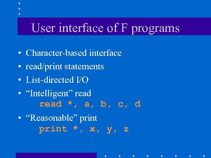 User interface of F programs • • Character-based interface read/print statements List-directed I/O “Intelligent”