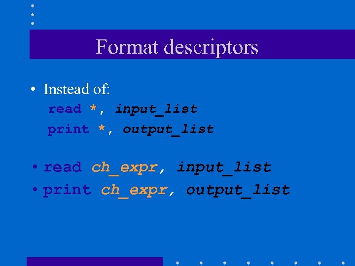 Format descriptors • Instead of: read *, input_list print *, output_list • read ch_expr,