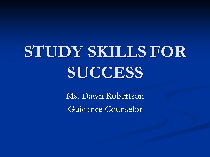 STUDY SKILLS FOR SUCCESS Ms. Dawn Robertson Guidance Counselor 