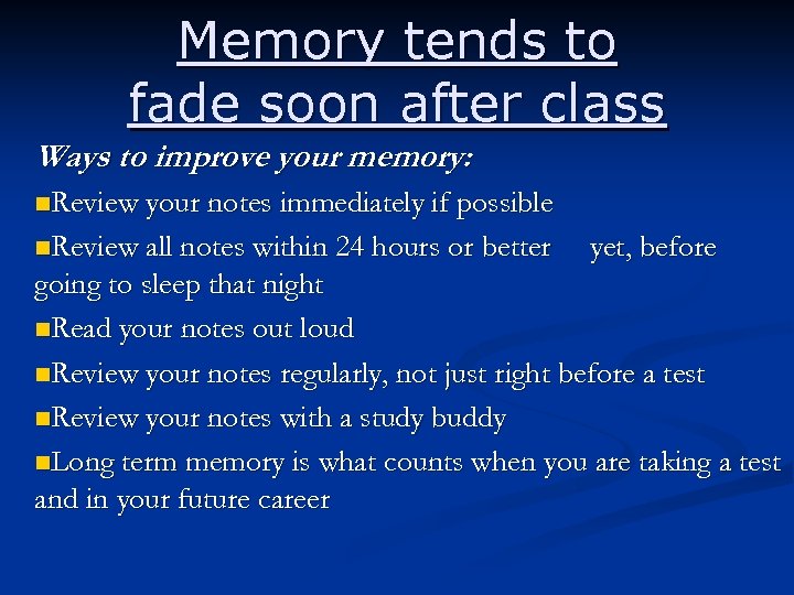 Memory tends to fade soon after class Ways to improve your memory: n. Review