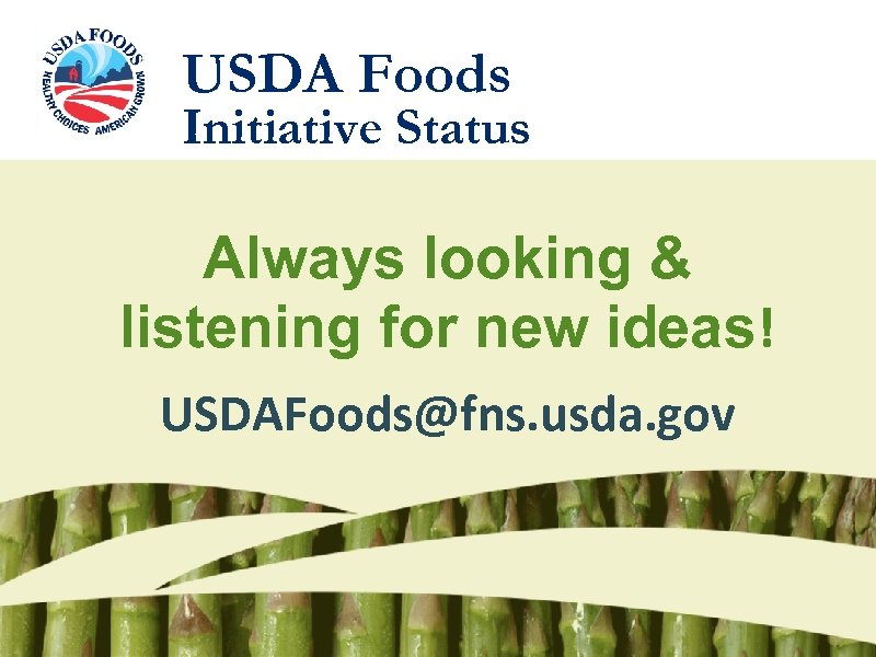 USDA Foods Initiative Status Always looking & listening for new ideas! USDAFoods@fns. usda. gov