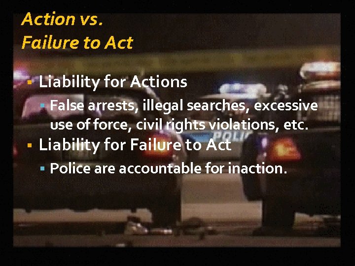 Action vs. Failure to Act Liability for Actions False arrests, illegal searches, excessive use