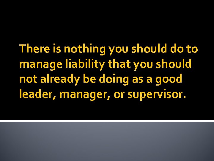 There is nothing you should do to manage liability that you should not already