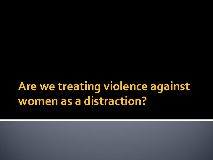 Are we treating violence against women as a distraction? 
