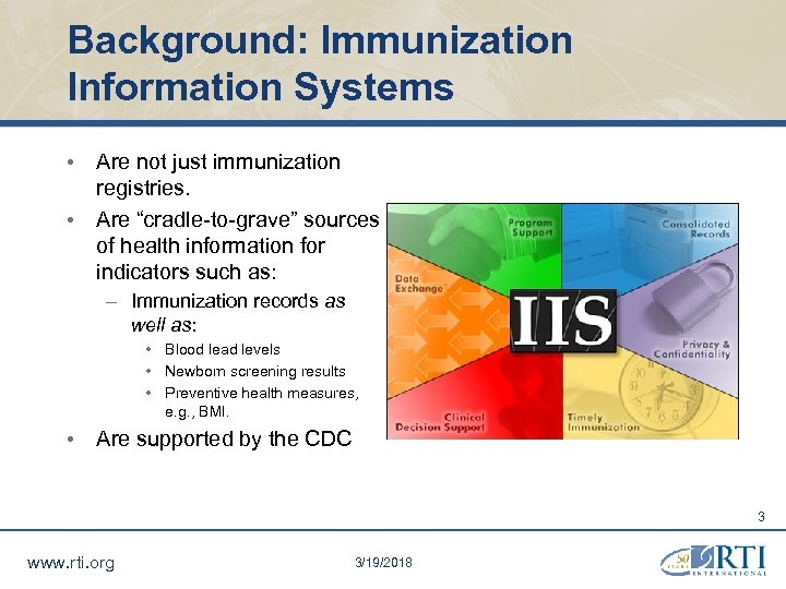 Background: Immunization Information Systems • Are not just immunization registries. • Are “cradle-to-grave” sources