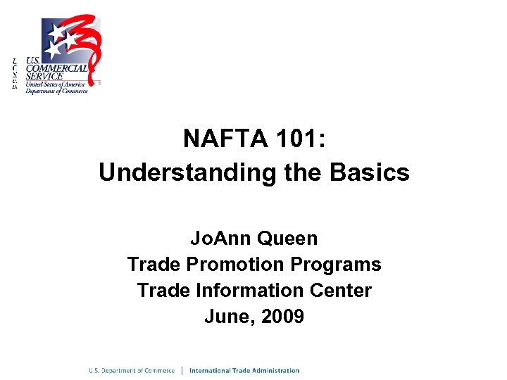 NAFTA 101: Understanding the Basics Jo. Ann Queen Trade Promotion Programs Trade Information Center