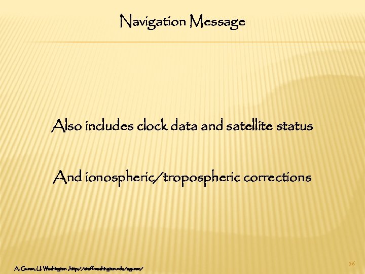 Navigation Message Also includes clock data and satellite status And ionospheric/tropospheric corrections A. Ganse,