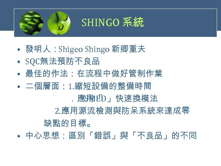 SHINGO 系統 • 發明人：Shigeo Shingo 新卿重夫 • SQC無法預防不良品 • 最佳的作法：在流程中做好管制作業 • 二個層面： 1. 縮短設備的整備時間