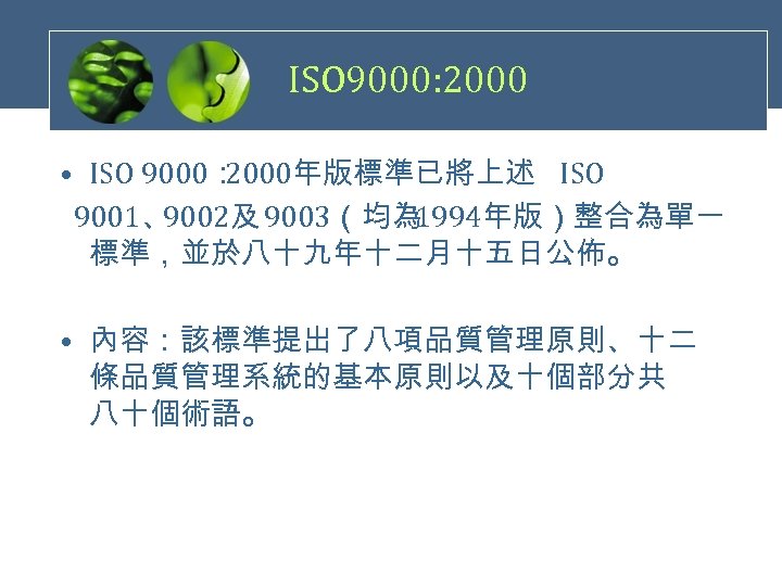 ISO 9000: 2000 • ISO 9000： 2000年版標準已將上述 ISO 9001、 9002及 9003（均為 1994年版）整合為單一 標準，並於八十九年十二月十五日公佈。 •