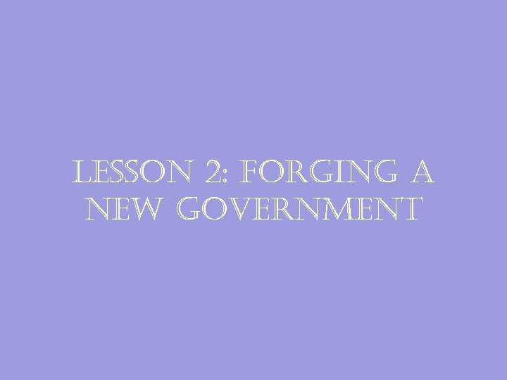lesson 2: forging a new government 