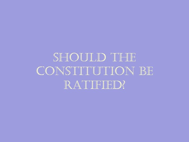 should the constitution be ratified? 
