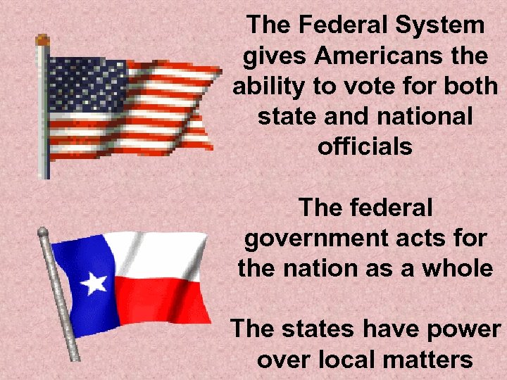 The Federal System gives Americans the ability to vote for both state and national