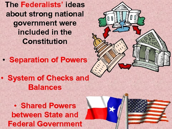 The Federalists’ ideas about strong national government were included in the Constitution • Separation