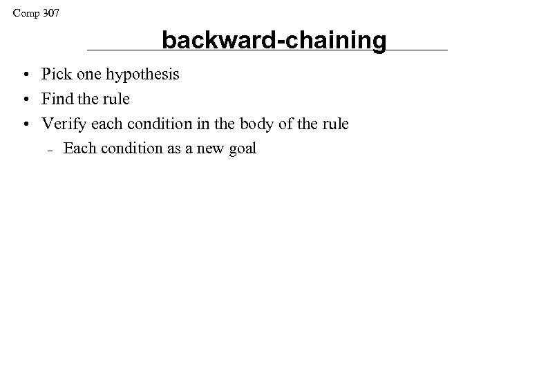 Comp 307 backward-chaining • Pick one hypothesis • Find the rule • Verify each