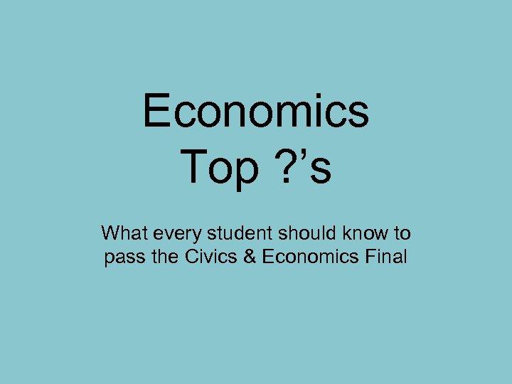 Economics Top ? ’s What every student should know to pass the Civics &
