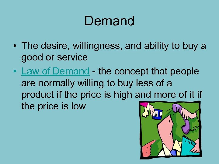 Demand • The desire, willingness, and ability to buy a good or service •