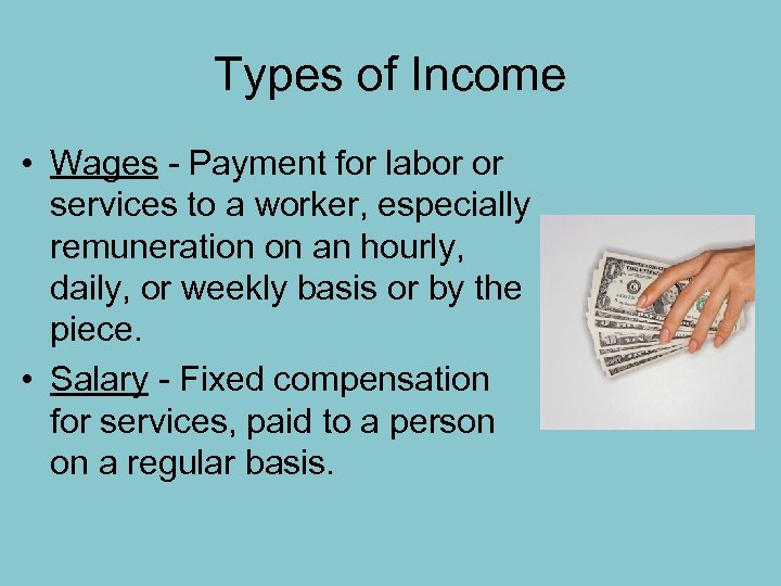 Types of Income • Wages - Payment for labor or services to a worker,