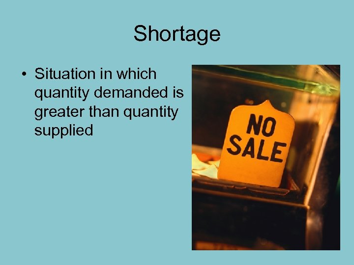 Shortage • Situation in which quantity demanded is greater than quantity supplied 