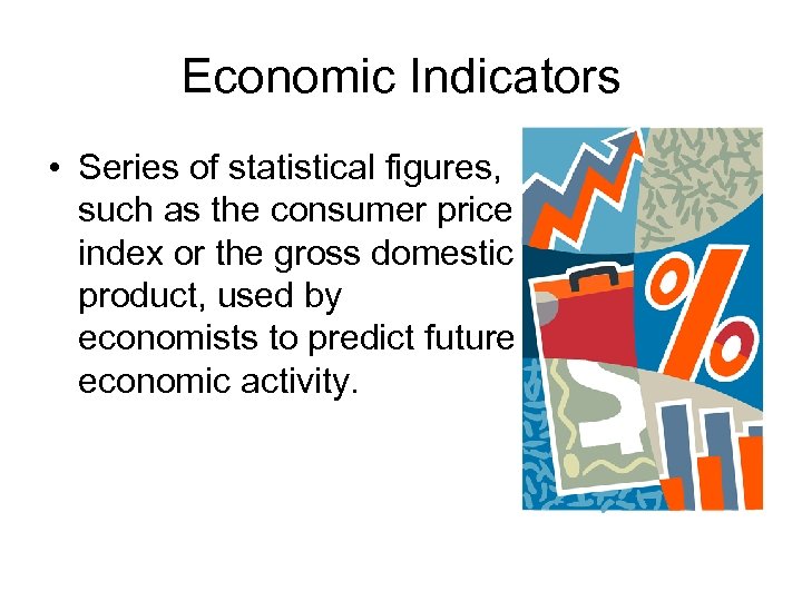 Economic Indicators • Series of statistical figures, such as the consumer price index or