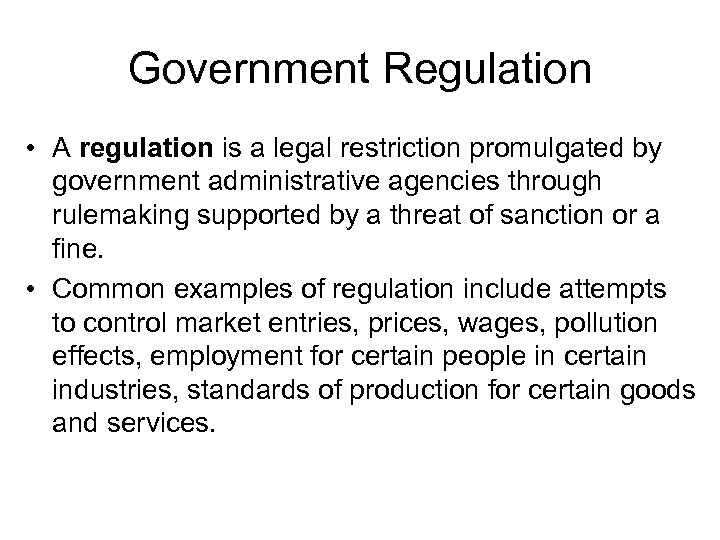 Government Regulation • A regulation is a legal restriction promulgated by government administrative agencies