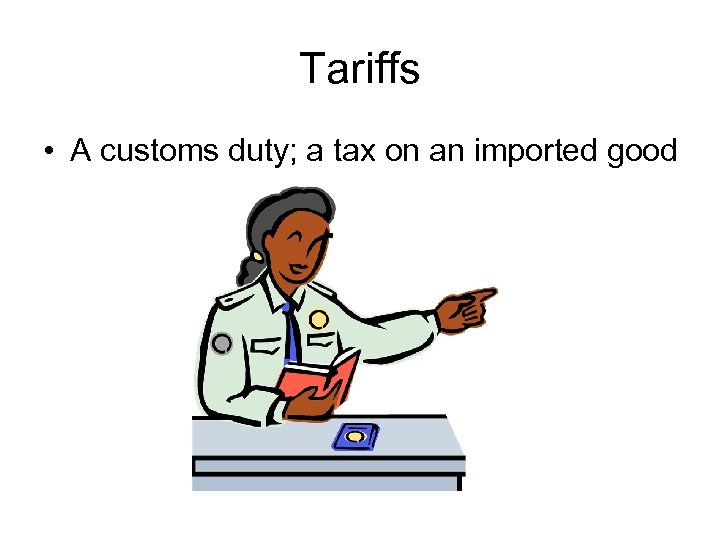Tariffs • A customs duty; a tax on an imported good 