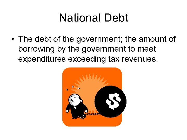 National Debt • The debt of the government; the amount of borrowing by the