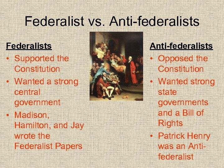 Federalist vs. Anti-federalists Federalists • Supported the Constitution • Wanted a strong central government