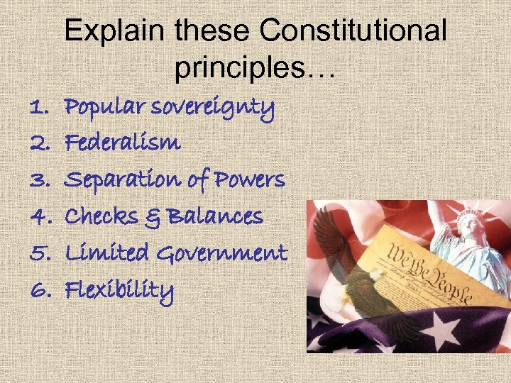 Explain these Constitutional principles… 1. 2. 3. 4. 5. 6. Popular sovereignty Federalism Separation