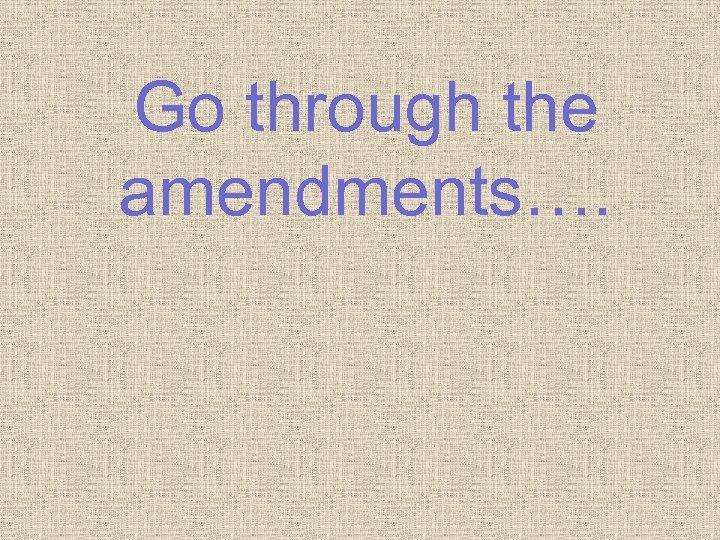 Go through the amendments…. 