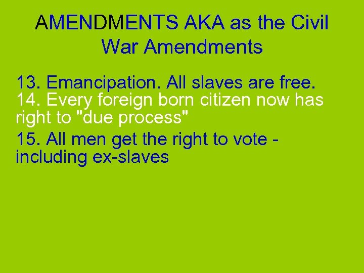 AMENDMENTS AKA as the Civil War Amendments 13. Emancipation. All slaves are free. 14.