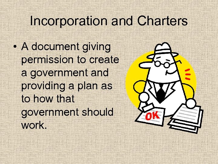 Incorporation and Charters • A document giving permission to create a government and providing