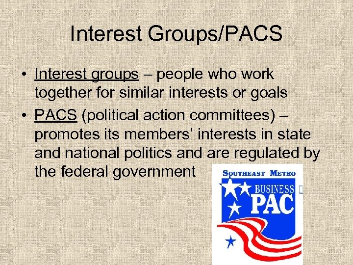 Interest Groups/PACS • Interest groups – people who work together for similar interests or