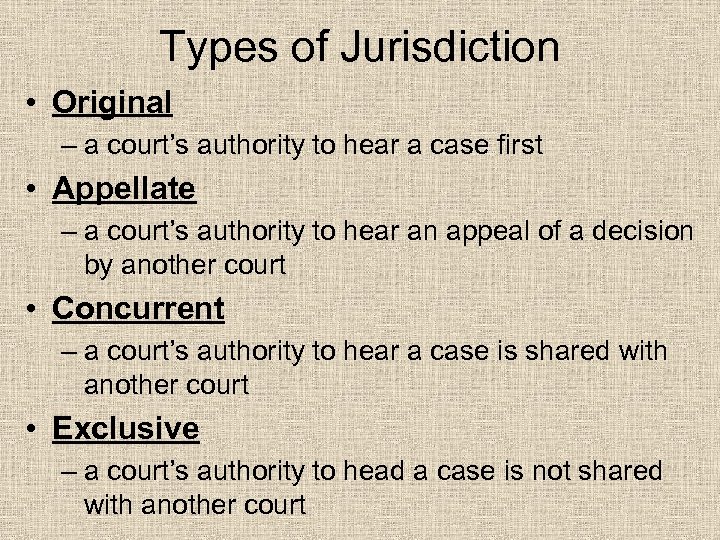 Types of Jurisdiction • Original – a court’s authority to hear a case first