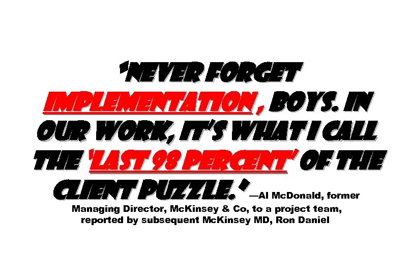 “Never forget implementation , boys. In our work, it’s what I call the ‘last