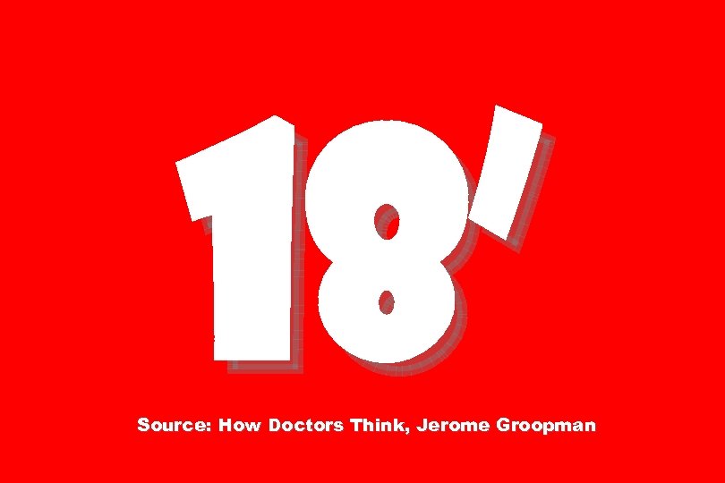 18’ Source: How Doctors Think, Jerome Groopman 