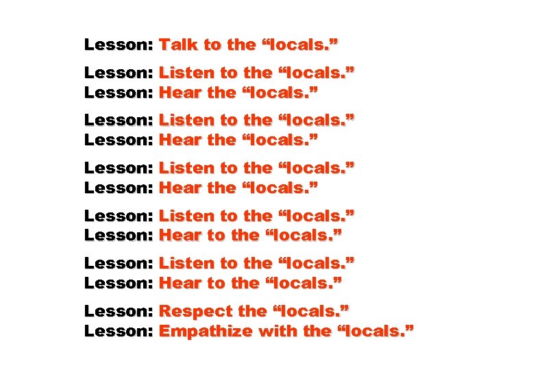 Lesson: Talk to the “locals. ” Lesson: Listen to the “locals. ” Lesson: Hear