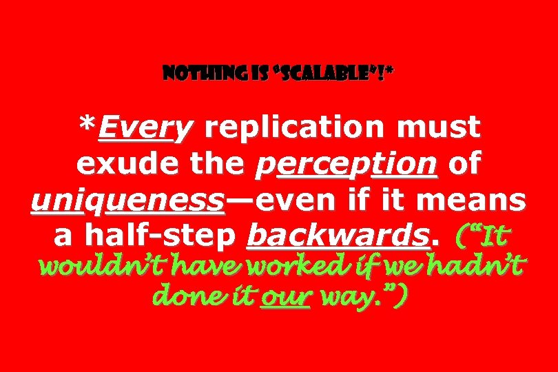 Nothing is “scalable”!* *Every replication must exude the perception of uniqueness—even if it means