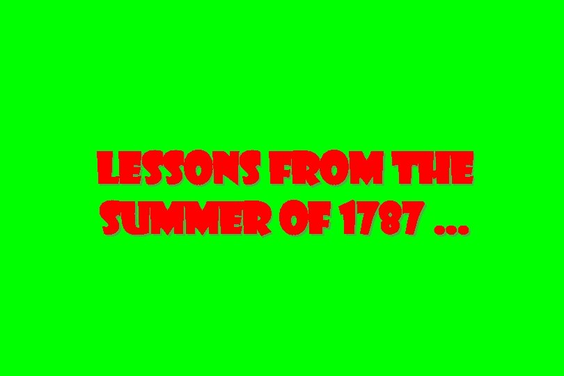 Lessons from the summer of 1787 … 
