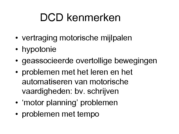 DCD kenmerken • • vertraging motorische mijlpalen hypotonie geassocieerde overtollige bewegingen problemen met het