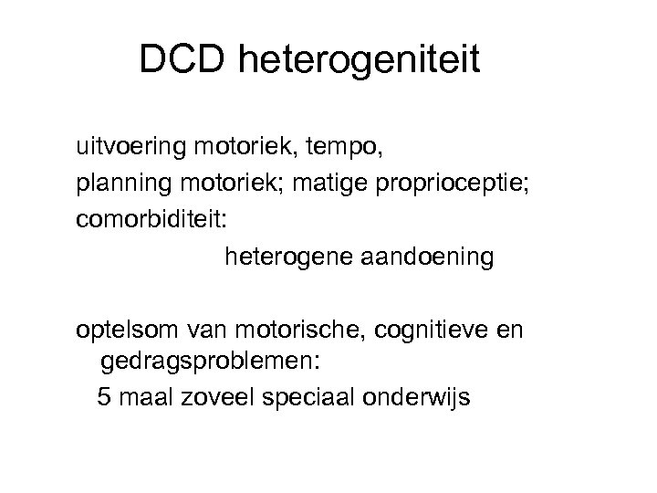 DCD heterogeniteit uitvoering motoriek, tempo, planning motoriek; matige proprioceptie; comorbiditeit: heterogene aandoening optelsom van
