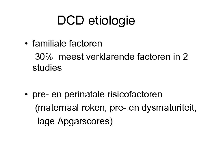 DCD etiologie • familiale factoren 30% meest verklarende factoren in 2 studies • pre-