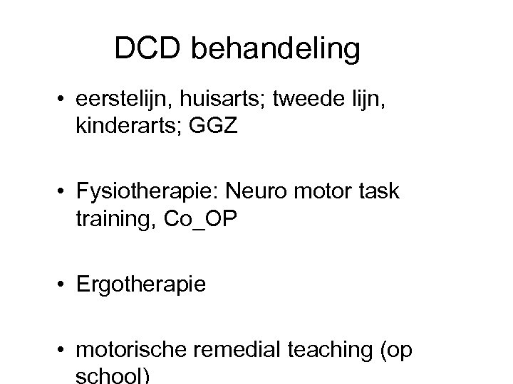 DCD behandeling • eerstelijn, huisarts; tweede lijn, kinderarts; GGZ • Fysiotherapie: Neuro motor task