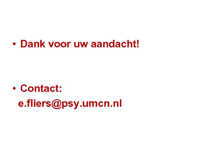  • Dank voor uw aandacht! • Contact: e. fliers@psy. umcn. nl 