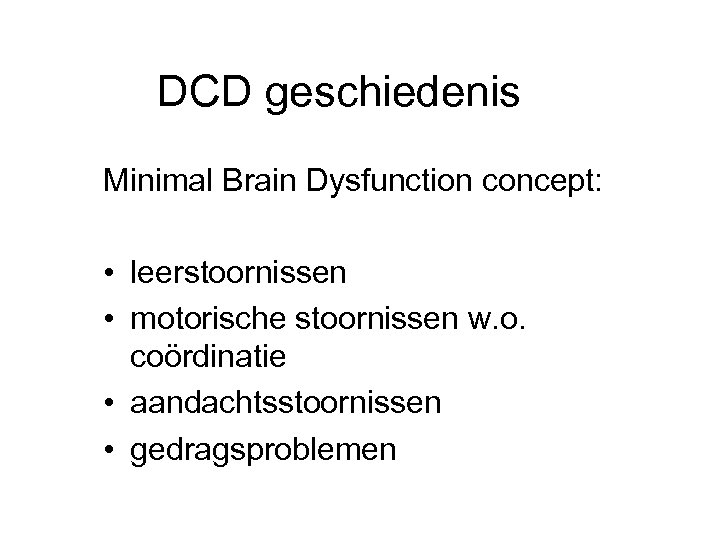 DCD geschiedenis Minimal Brain Dysfunction concept: • leerstoornissen • motorische stoornissen w. o. coördinatie