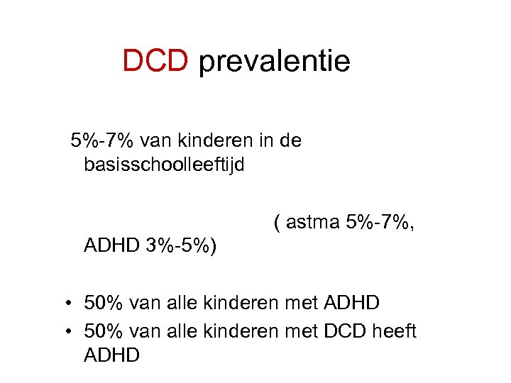 DCD prevalentie 5%-7% van kinderen in de basisschoolleeftijd ( astma 5%-7%, ADHD 3%-5%) •