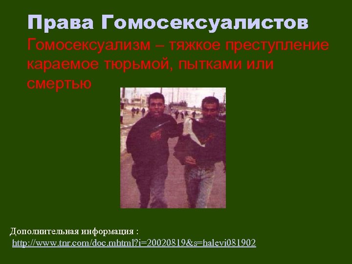 Права Гомосексуалистов Гомосексуализм – тяжкое преступление караемое тюрьмой, пытками или смертью Дополнительная информация :